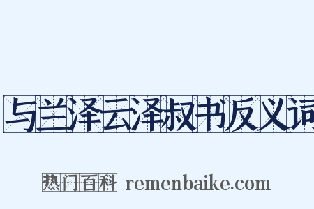 与兰泽云泽叔书反义词是什么意思的图片